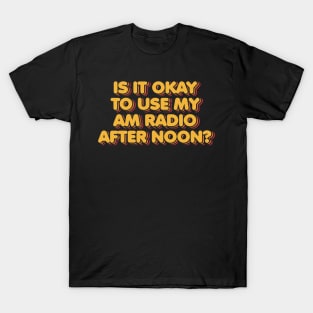 Is it Okay to Use My AM Radio After Noon T-Shirt